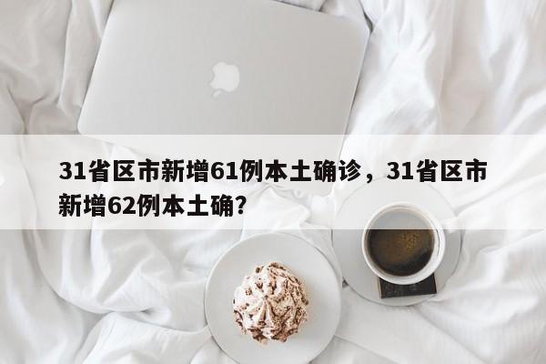 31省区市新增61例本土确诊，31省区市新增62例本土确？
