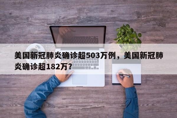 美国新冠肺炎确诊超503万例,美国新冠肺炎确诊超182万?