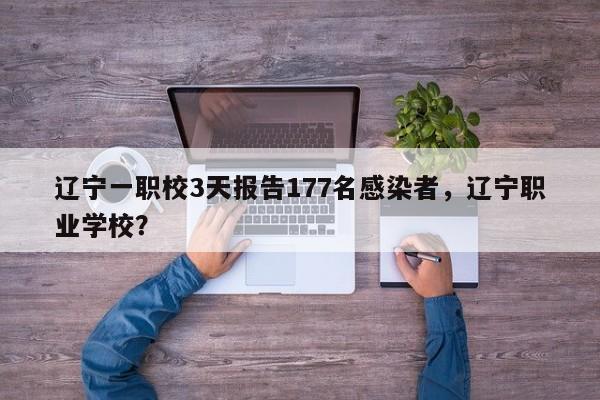 辽宁一职校3天报告177名感染者，辽宁职业学校？