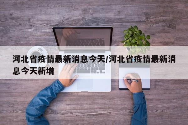 河北省疫情最新消息今天/河北省疫情最新消息今天新增