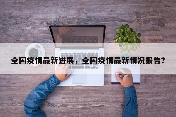 全国疫情最新进展，全国疫情最新情况报告？