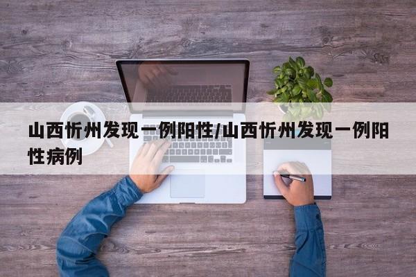 山西忻州发现一例阳性/山西忻州发现一例阳性病例