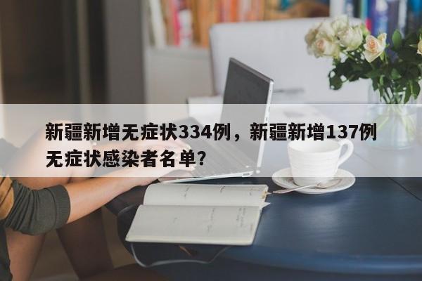 新疆新增无症状334例,新疆新增137例无症状感染者名单?