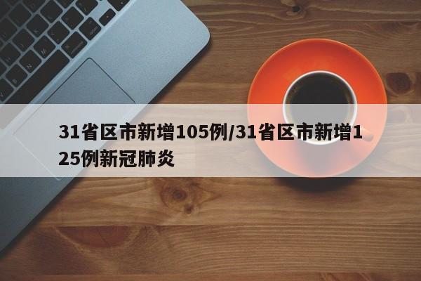 31省区市新增105例/31省区市新增125例新冠肺炎
