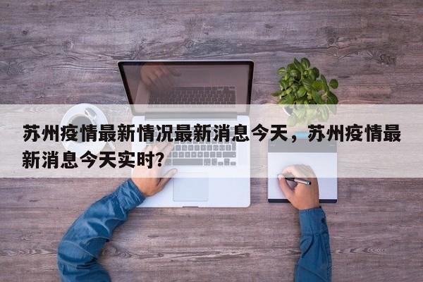 苏州疫情最新情况最新消息今天，苏州疫情最新消息今天实时？