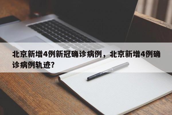 北京新增4例新冠确诊病例，北京新增4例确诊病例轨迹？