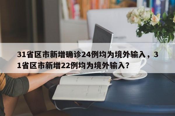 31省区市新增确诊24例均为境外输入，31省区市新增22例均为境外输入？