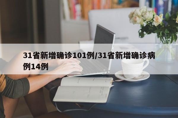 31省新增确诊101例/31省新增确诊病例14例