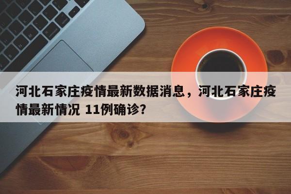 河北石家庄疫情最新数据消息，河北石家庄疫情最新情况 11例确诊？