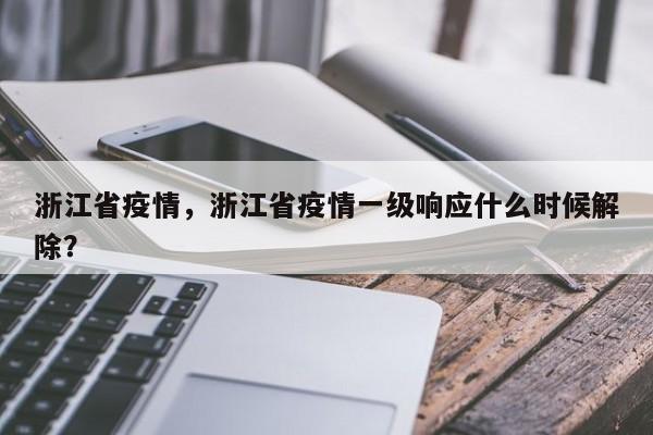 浙江省疫情，浙江省疫情一级响应什么时候解除？
