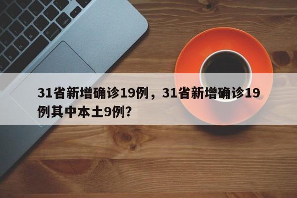 31省新增确诊19例，31省新增确诊19例其中本土9例？