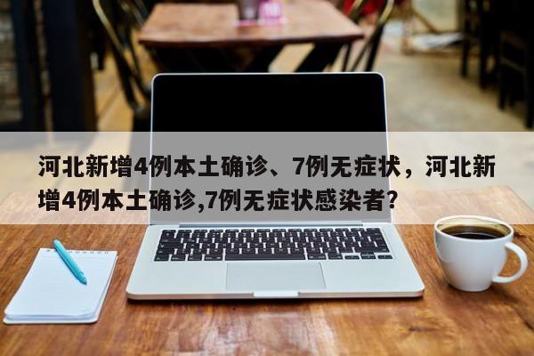 河北新增4例本土确诊、7例无症状，河北新增4例本土确诊,7例无症状感染者？
