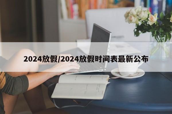 2024放假/2024放假时间表最新公布