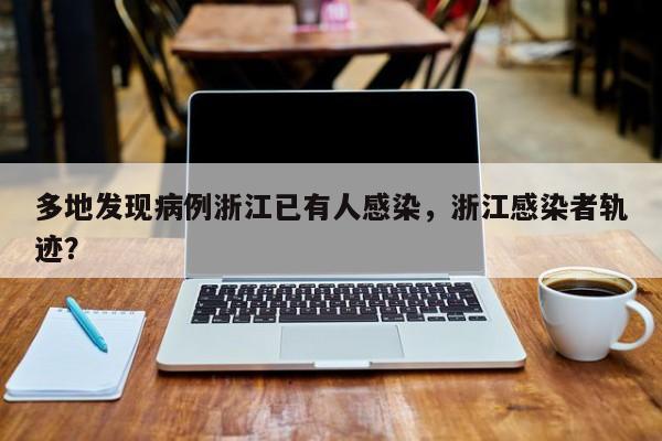 多地发现病例浙江已有人感染，浙江感染者轨迹？