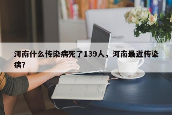 河南什么传染病死了139人,河南最近传染病?