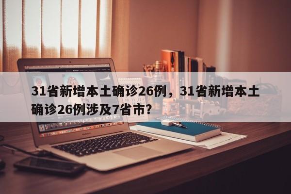 31省新增本土确诊26例,31省新增本土确诊26例涉及7省市?