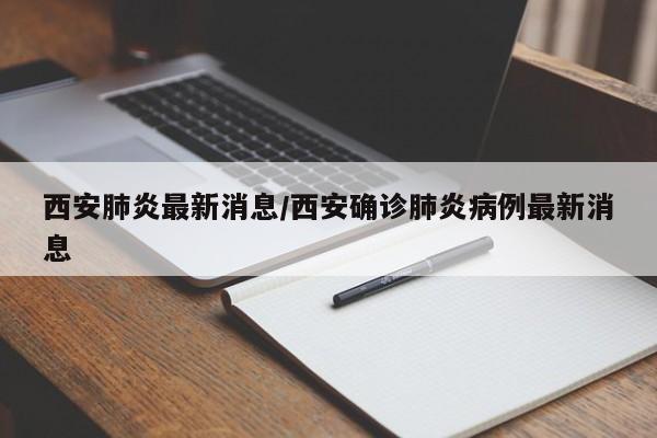 西安肺炎最新消息/西安确诊肺炎病例最新消息