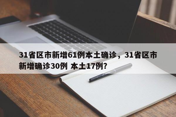 31省区市新增61例本土确诊，31省区市新增确诊30例 本土17例？