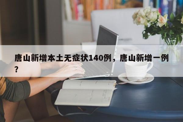 唐山新增本土无症状140例，唐山新增一例？