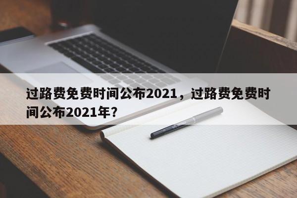 过路费免费时间公布2021，过路费免费时间公布2021年？