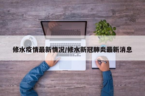 修水疫情最新情况/修水新冠肺炎最新消息