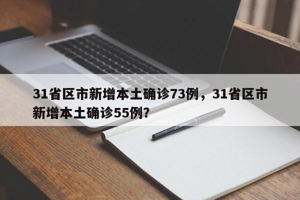 31省区市新增本土确诊73例，31省区市新增本土确诊55例？
