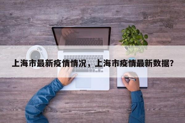 上海市最新疫情情况，上海市疫情最新数据？