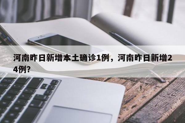 河南昨日新增本土确诊1例，河南昨日新增24例？