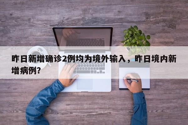昨日新增确诊2例均为境外输入，昨日境内新增病例？
