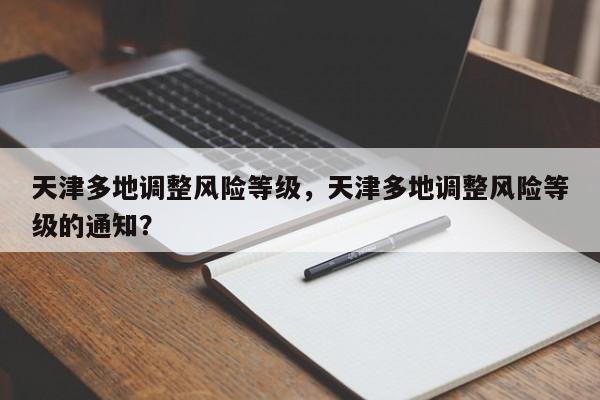 天津多地调整风险等级，天津多地调整风险等级的通知？