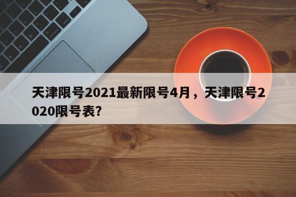 天津限号2021最新限号4月，天津限号2020限号表？