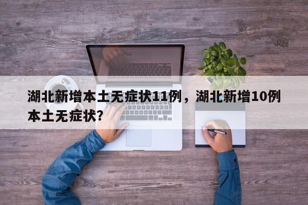 湖北新增本土无症状11例，湖北新增10例本土无症状？