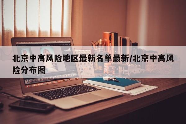 北京中高风险地区最新名单最新/北京中高风险分布图