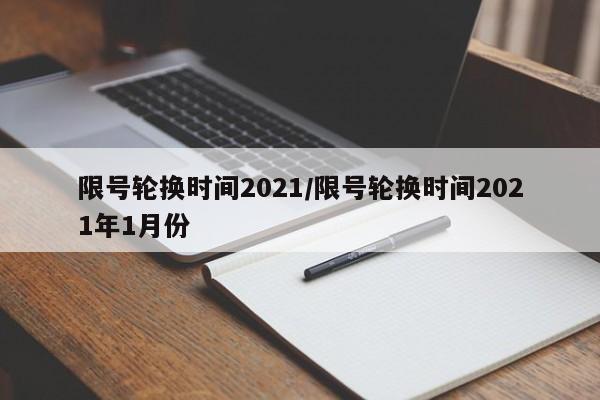 限号轮换时间2021/限号轮换时间2021年1月份