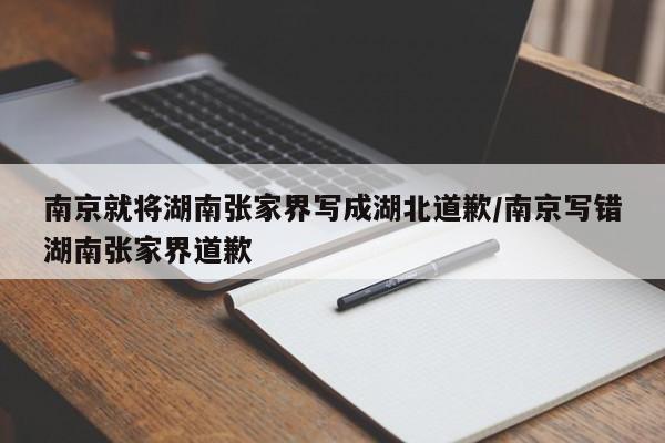 南京就将湖南张家界写成湖北道歉/南京写错湖南张家界道歉