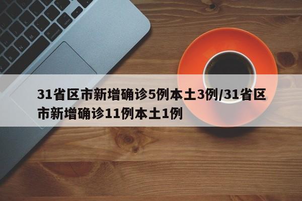 31省区市新增确诊5例本土3例/31省区市新增确诊11例本土1例