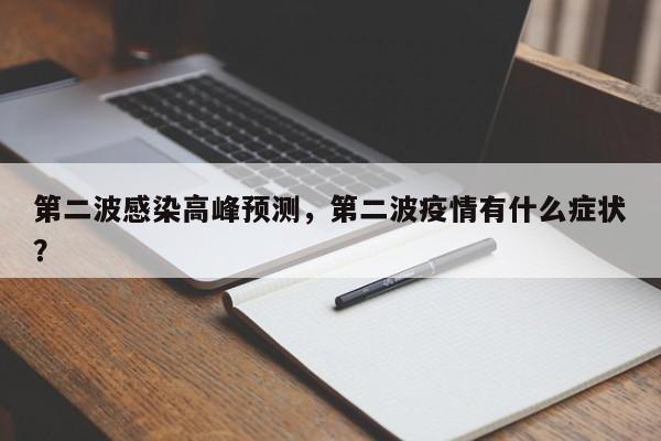 第二波感染高峰预测，第二波疫情有什么症状？