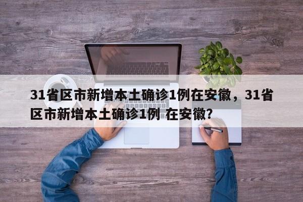 31省区市新增本土确诊1例在安徽，31省区市新增本土确诊1例 在安徽？