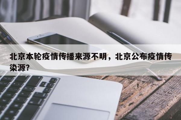 北京本轮疫情传播来源不明，北京公布疫情传染源？