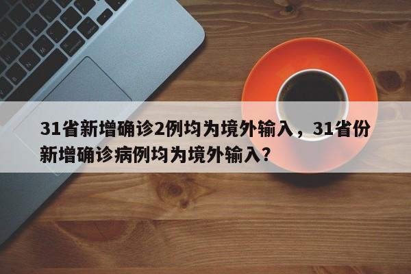 31省新增确诊2例均为境外输入，31省份新增确诊病例均为境外输入？