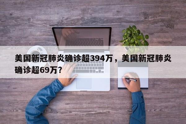 美国新冠肺炎确诊超394万，美国新冠肺炎确诊超69万？