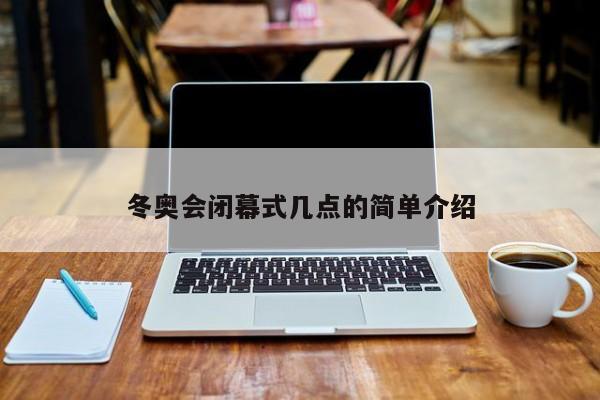 冬奥会闭幕式几点的简单介绍