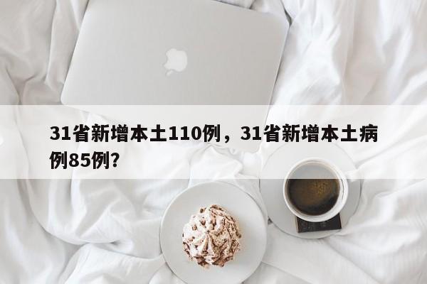31省新增本土110例，31省新增本土病例85例？