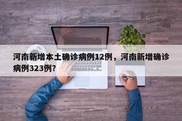 河南新增本土确诊病例12例，河南新增确诊病例323例？