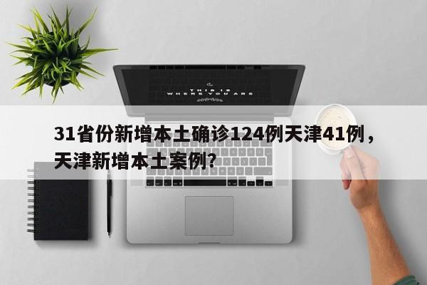 31省份新增本土确诊124例天津41例，天津新增本土案例？