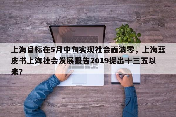 上海目标在5月中旬实现社会面清零，上海蓝皮书上海社会发展报告2019提出十三五以来？