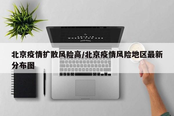 北京疫情扩散风险高/北京疫情风险地区最新分布图