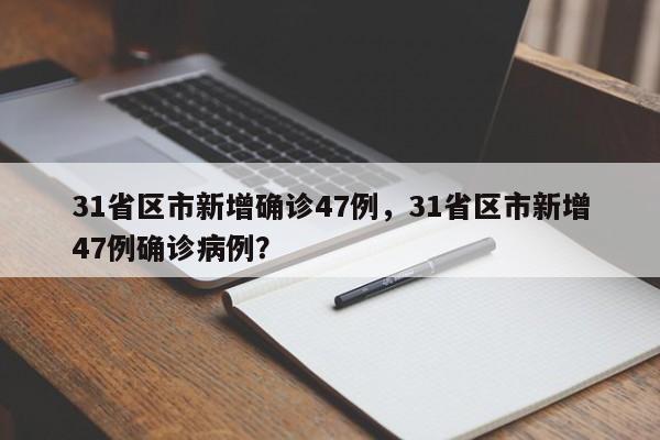 31省区市新增确诊47例，31省区市新增47例确诊病例？