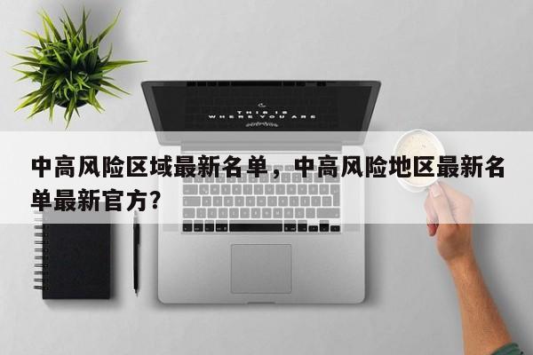 中高风险区域最新名单，中高风险地区最新名单最新官方？