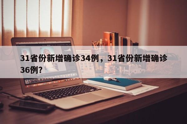31省份新增确诊34例，31省份新增确诊36例？